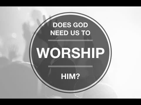 Does God need us to worship Him?