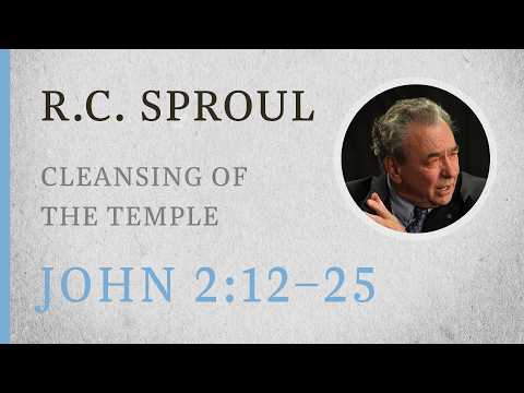 Cleansing of the Temple (John 2:12–25) — A Sermon by R.C. Sproul