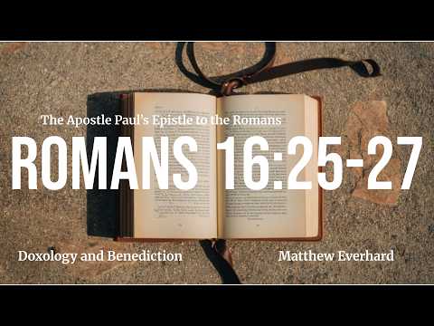 Doxology & Benediction [Sermon] Romans 16:25-27. Conclusion to the Epistle to the Romans.