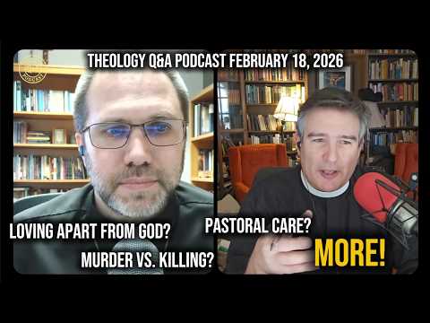 Theology Q&A: Loving Apart from God, Murder vs. Killing, Pastoral Care, More