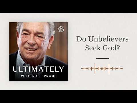 Do Unbelievers Seek God?: Ultimately with R.C. Sproul